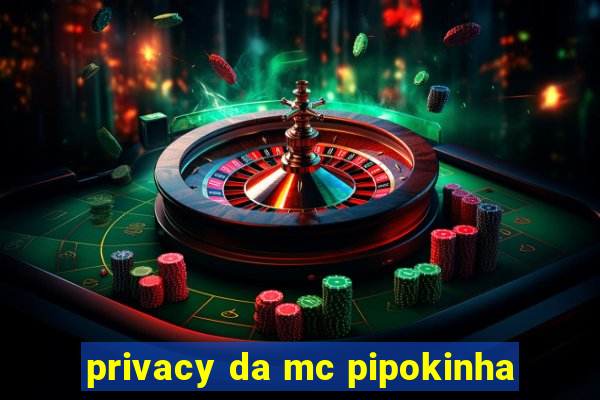 privacy da mc pipokinha